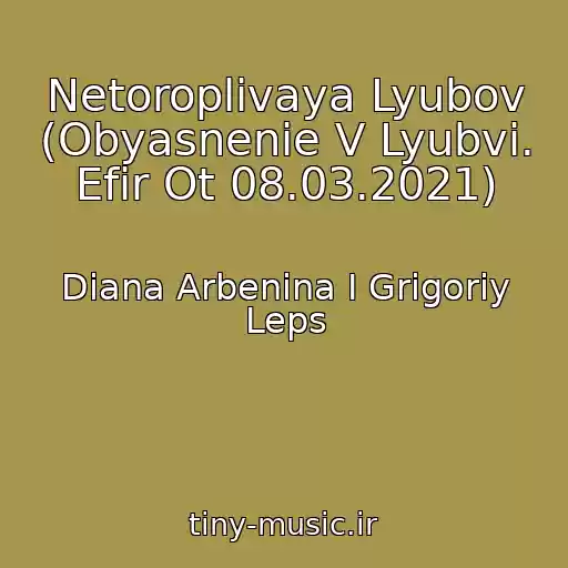 کاور آهنگ Netoroplivaya Lyubov (Obyasnenie V Lyubvi. Efir Ot 08.03.2021) از Diana Arbenina I Grigoriy Leps