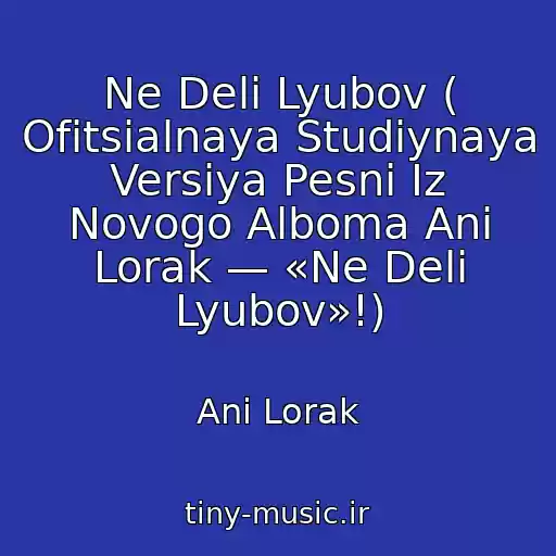 کاور آهنگ Ne Deli Lyubov ( Ofitsialnaya Studiynaya Versiya Pesni Iz Novogo Alboma Ani Lorak — «Ne Deli Lyubov»!) از Ani Lorak