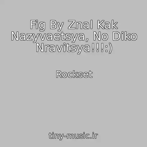کاور آهنگ Fig By Znal Kak Nazyvaetsya, No Diko Nravitsya!!!:) از Rockset
