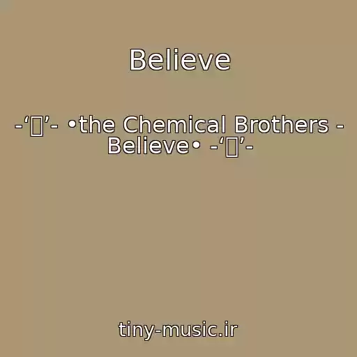 کاور آهنگ Believe از -‘๑’- •the Chemical Brothers - Believe• -‘๑’-