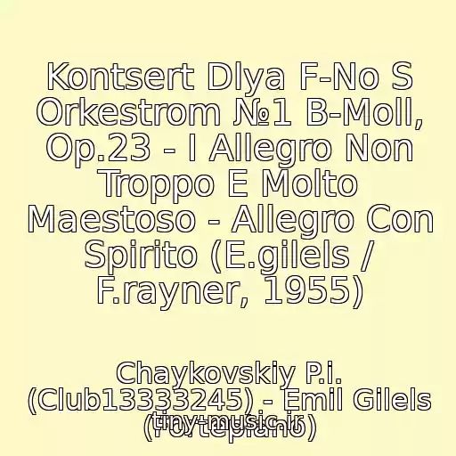 کاور آهنگ Kontsert Dlya F-No S Orkestrom №1 B-Moll, Op.23 - I Allegro Non Troppo E Molto Maestoso - Allegro Con Spirito (E.gilels / F.rayner, 1955) از Chaykovskiy P.i. (Club13333245) - Emil Gilels (Fortepiano)