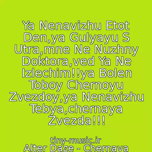 کاور آهنگ Ya Nenavizhu Etot Den,ya Gulyayu S Utra,mne Ne Nuzhny Doktora,ved Ya Ne Izlechim!!ya Bolen Toboy Chernoyu Zvezdoy,ya Nenavizhu Tebya,chernaya Zvezda!!! از Alter Daze - Chernaya Zvezda
