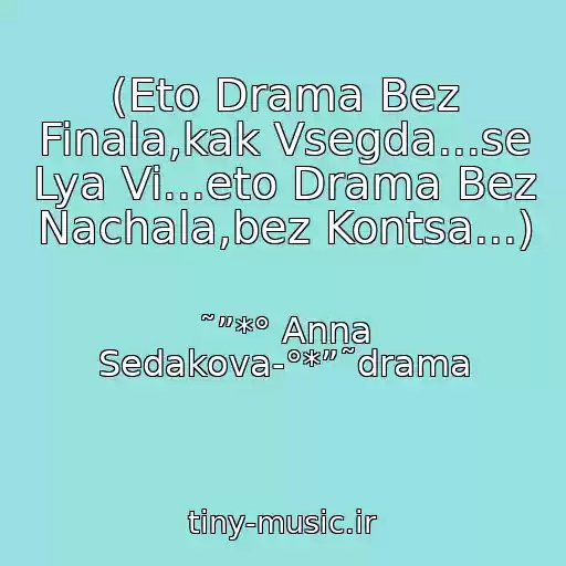 کاور آهنگ (Eto Drama Bez Finala,kak Vsegda...se Lya Vi...eto Drama Bez Nachala,bez Kontsa...) از ˜”*° Anna Sedakova-°*”˜drama