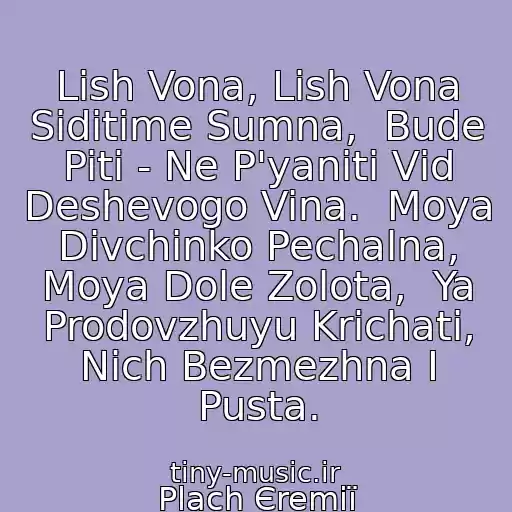 کاور آهنگ Lish Vona, Lish Vona Sidіtime Sumna,  Bude Piti - Ne P'yanіti Vіd Deshevogo Vina.  Moya Dіvchinko Pechalna, Moya Dole Zolota,  Ya Prodovzhuyu Krichati, Nіch Bezmezhna І Pusta. از Plach Єremії