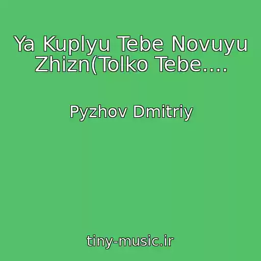 کاور آهنگ Ya Kuplyu Tebe Novuyu Zhizn(Tolko Tebe.... از Pyzhov Dmitriy