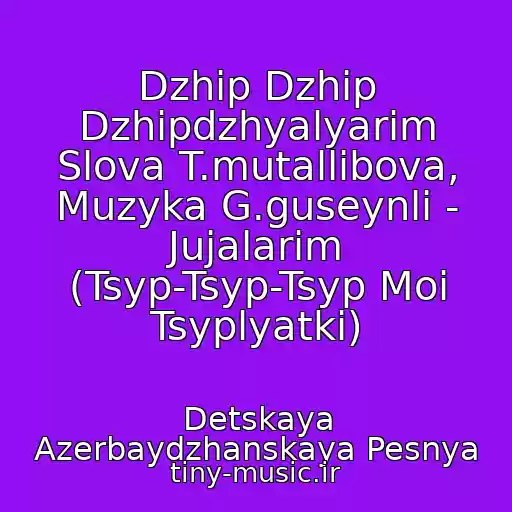 کاور آهنگ Dzhip Dzhip Dzhipdzhyalyarim Slova T.mutallibova, Muzyka G.guseynli - Jujalarim (Tsyp-Tsyp-Tsyp Moi Tsyplyatki) از Detskaya Azerbaydzhanskaya Pesnya