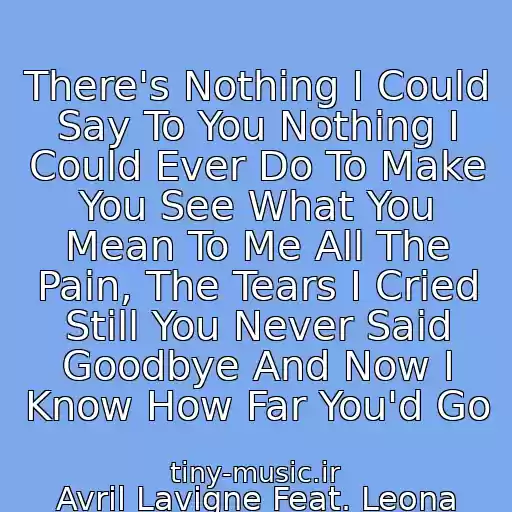 کاور آهنگ There's Nothing I Could Say To You Nothing I Could Ever Do To Make You See What You Mean To Me All The Pain, The Tears I Cried Still You Never Said Goodbye And Now I Know How Far You'd Go از Avril Lavigne Feat. Leona Lewis -I Will Be