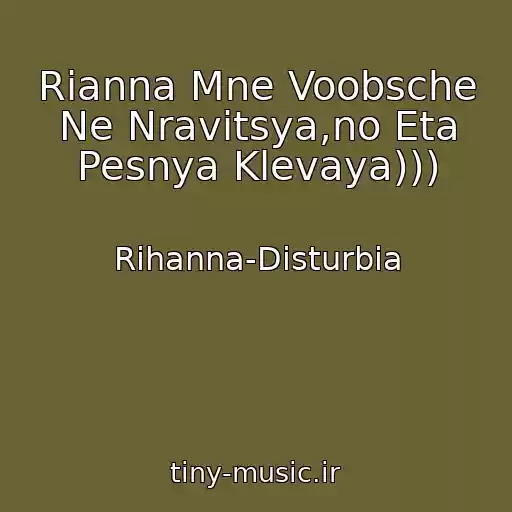 کاور آهنگ Rianna Mne Voobsche Ne Nravitsya,no Eta Pesnya Klevaya))) از Rihanna-Disturbia