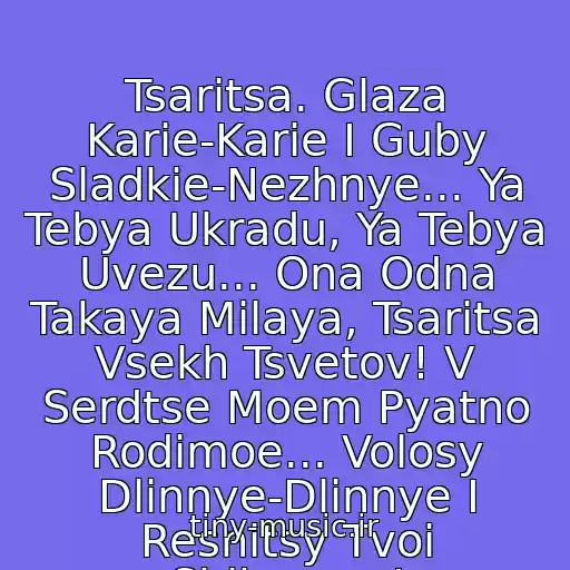 کاور آهنگ Tsaritsa. Glaza Karie-Karie I Guby Sladkie-Nezhnye... Ya Tebya Ukradu, Ya Tebya Uvezu... Ona Odna Takaya Milaya, Tsaritsa Vsekh Tsvetov! V Serdtse Moem Pyatno Rodimoe... Volosy Dlinnye-Dlinnye I Resnitsy Tvoi Shikarnye! از Dzhanmirzoev Elbrus