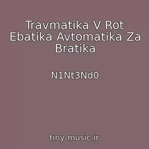 کاور آهنگ Travmatika V Rot Ebatika Avtomatika Za Bratika از N1Nt3Nd0
