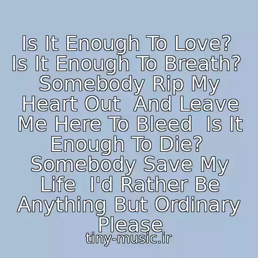 کاور آهنگ Is It Enough To Love?  Is It Enough To Breath?  Somebody Rip My Heart Out  And Leave Me Here To Bleed  Is It Enough To Die?  Somebody Save My Life  I'd Rather Be Anything But Ordinary Please از Avril Lavigne (Anything But Ordinary)