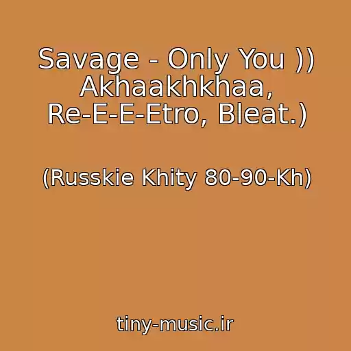 کاور آهنگ Savage - Only You )) Akhaakhkhaa, Re-E-E-Etro, Bleat.) از (Russkie Khity 80-90-Kh)