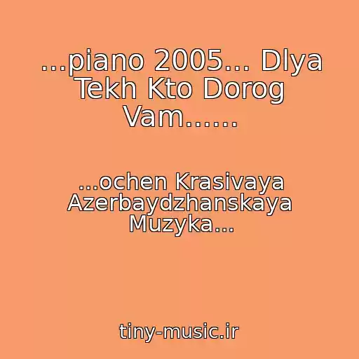 کاور آهنگ ...piano 2005... Dlya Tekh Kto Dorog Vam...... از ...ochen Krasivaya Azerbaydzhanskaya Muzyka...