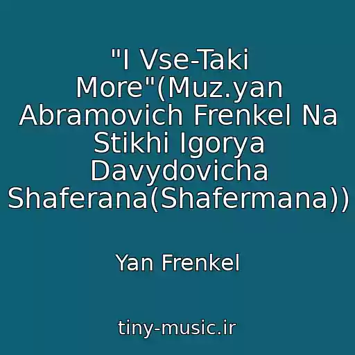 کاور آهنگ "I Vse-Taki More"(Muz.yan Abramovich Frenkel Na Stikhi Igorya Davydovicha Shaferana(Shafermana)) از Yan Frenkel