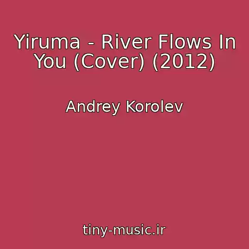 کاور آهنگ Yiruma - River Flows In You (Cover) (2012) از Andrey Korolev