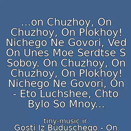 کاور آهنگ ...on Chuzhoy, On Chuzhoy, On Plokhoy! Nichego Ne Govori, Ved On Unes Moe Serdtse S Soboy. On Chuzhoy, On Chuzhoy, On Plokhoy! Nichego Ne Govori, On - Eto Luchshee, Chto Bylo So Mnoy... از Gosti Iz Buduschego - On Chuzhoy