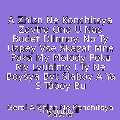 کاور آهنگ A Zhizn Ne Konchitsya Zavtra Ona U Nas Budet Dlinnoy. No Ty Uspey Vse Skazat Mne Poka My Molody Poka My Lyubimy I Ty Ne Boysya Byt Slaboy A Ya S Toboy Bu از Geroi A Zhizn Ne Konchitsya Zavtra