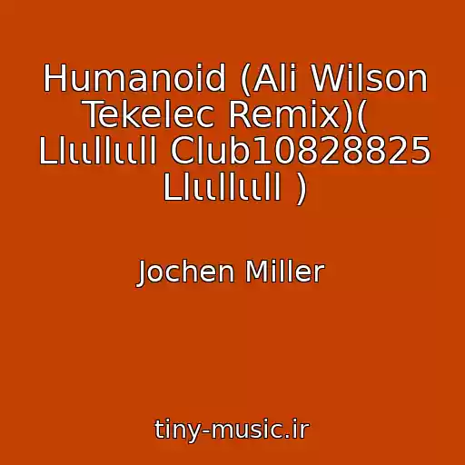 کاور آهنگ Humanoid (Ali Wilson Tekelec Remix)(  Llιιllιιll Club10828825 Llιιllιιll ) از Jochen Miller
