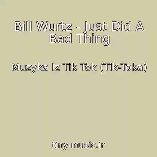 کاور آهنگ Bill Wurtz - Just Did A Bad Thing از Muzyka Iz Tik Tok (Tik-Toka)
