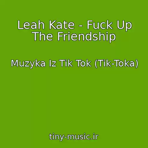 کاور آهنگ Leah Kate - Fuck Up The Friendship از Muzyka Iz Tik Tok (Tik-Toka)