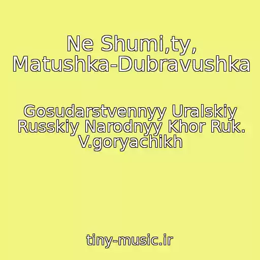 کاور آهنگ Ne Shumi,ty, Matushka-Dubravushka از Gosudarstvennyy Uralskiy Russkiy Narodnyy Khor Ruk. V.goryachikh