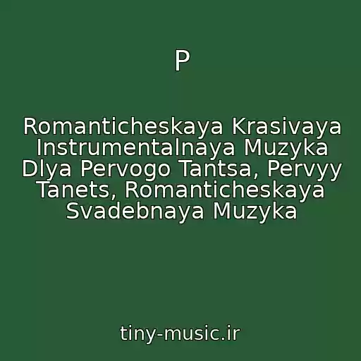 کاور آهنگ P از Romanticheskaya Krasivaya Instrumentalnaya Muzyka Dlya Pervogo Tantsa, Pervyy Tanets, Romanticheskaya Svadebnaya Muzyka