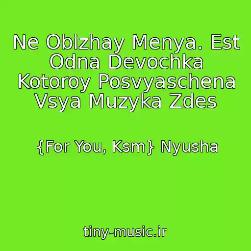 کاور آهنگ Ne Obizhay Menya. Est Odna Devochka Kotoroy Posvyaschena Vsya Muzyka Zdes از {For You, Ksm} Nyusha