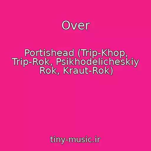 کاور آهنگ Over از Portishead (Trip-Khop, Trip-Rok, Psikhodelicheskiy Rok, Kraut-Rok)