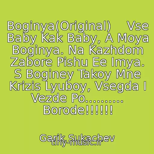 کاور آهنگ Boginya(Original)    Vse Baby Kak Baby, A Moya Boginya. Na Kazhdom Zabore Pishu Ee Imya. S Boginey Takoy Mne Krizis Lyuboy, Vsegda I Vezde Po.......... Borode!!!!!! از Garik Sukachev