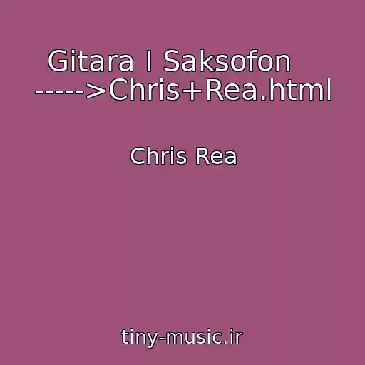 کاور آهنگ Gitara I Saksofon    ----->Chris+Rea.html از Chris Rea
