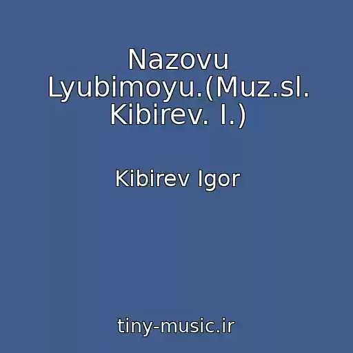کاور آهنگ Nazovu Lyubimoyu.(Muz.sl. Kibirev. I.) از Kibirev Igor