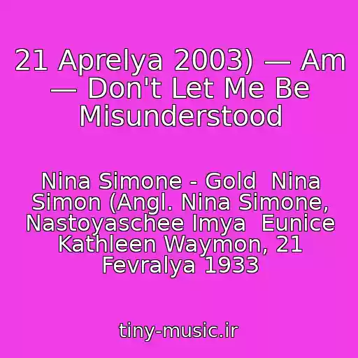 کاور آهنگ 21 Aprelya 2003) — Am — Don't Let Me Be Misunderstood از Nina Simone - Gold  Nina Simon (Angl. Nina Simone, Nastoyaschee Imya  Eunice Kathleen Waymon, 21 Fevralya 1933