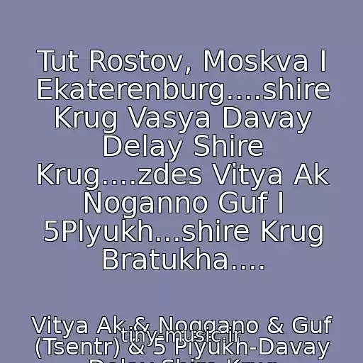 کاور آهنگ Tut Rostov, Moskva I Ekaterenburg....shire Krug Vasya Davay Delay Shire Krug....zdes Vitya Ak Noganno Guf I 5Plyukh...shire Krug Bratukha.... از Vitya Ak & Noggano & Guf (Tsentr) & 5 Plyukh-Davay Delay Shire Krug