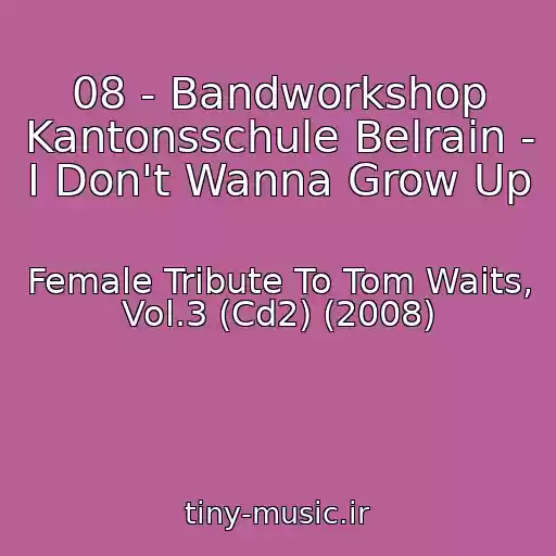 کاور آهنگ 08 - Bandworkshop Kantonsschule Belrain - I Don't Wanna Grow Up از Female Tribute To Tom Waits, Vol.3 (Cd2) (2008)