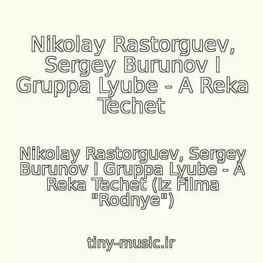 کاور آهنگ Nikolay Rastorguev, Sergey Burunov I Gruppa Lyube - A Reka Techet از Nikolay Rastorguev, Sergey Burunov I Gruppa Lyube - A Reka Techet (Iz Filma "Rodnye")