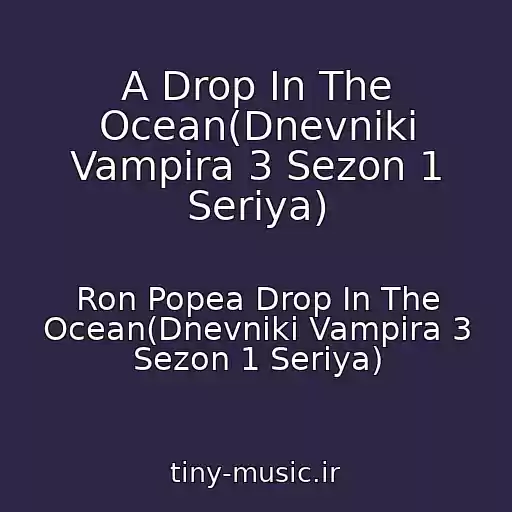 کاور آهنگ A Drop In The Ocean(Dnevniki Vampira 3 Sezon 1 Seriya) از Ron Popea Drop In The Ocean(Dnevniki Vampira 3 Sezon 1 Seriya)