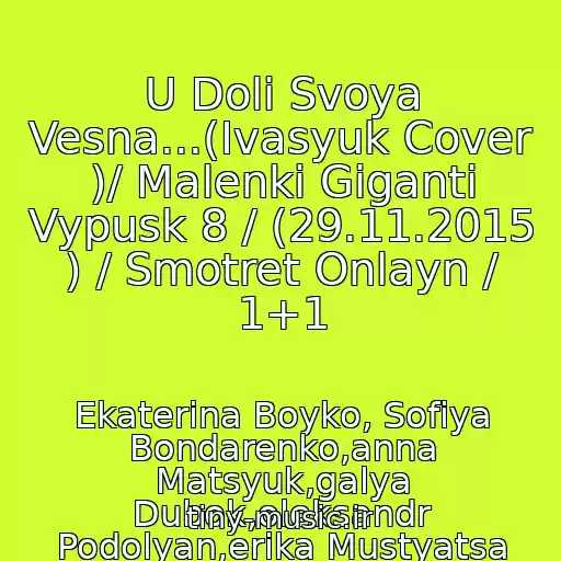 کاور آهنگ U Dolі Svoya Vesna...(Іvasyuk Cover )/ Malenkі Gіganti Vypusk 8 / (29.11.2015 ) / Smotret Onlayn / 1+1 از Ekaterina Boyko, Sofiya Bondarenko,anna Matsyuk,galya Dubok,oleksandr Podolyan,erika Mustyatsa