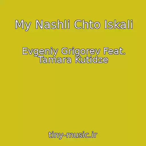 کاور آهنگ My Nashli Chto Iskali از Evgeniy Grigorev Feat. Tamara Kutidze