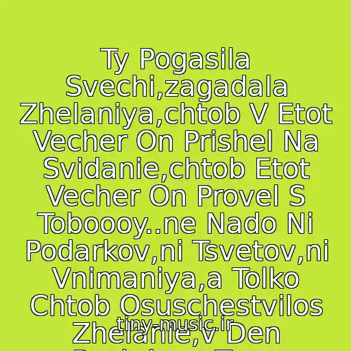 کاور آهنگ Ty Pogasila Svechi,zagadala Zhelaniya,chtob V Etot Vecher On Prishel Na Svidanie,chtob Etot Vecher On Provel S Toboooy..ne Nado Ni Podarkov,ni Tsvetov,ni Vnimaniya,a Tolko Chtob Osuschestvilos Zhelanie,v Den Rozhdene Tvoy از Chay Vdvoem:d