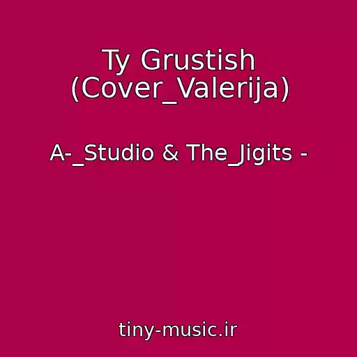 کاور آهنگ Ty Grustish (Cover_Valerija) از A-_Studio & The_Jigits -