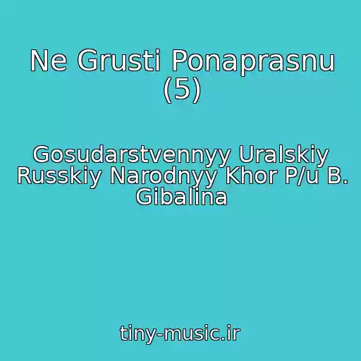 کاور آهنگ Ne Grusti Ponaprasnu (5) از Gosudarstvennyy Uralskiy Russkiy Narodnyy Khor P/u B. Gibalina
