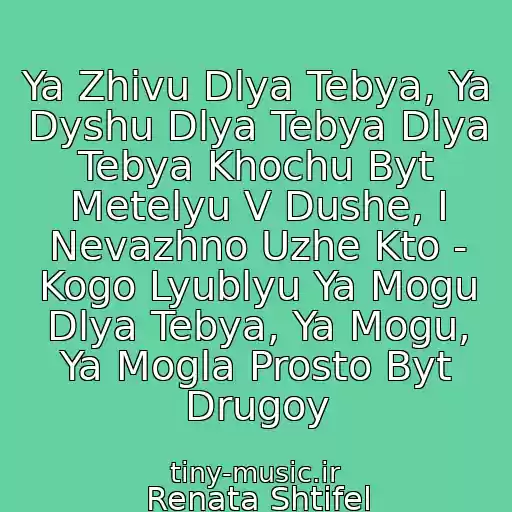 کاور آهنگ Ya Zhivu Dlya Tebya, Ya Dyshu Dlya Tebya Dlya Tebya Khochu Byt Metelyu V Dushe, I Nevazhno Uzhe Kto - Kogo Lyublyu Ya Mogu Dlya Tebya, Ya Mogu, Ya Mogla Prosto Byt Drugoy از Renata Shtifel