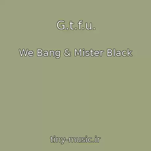 کاور آهنگ G.t.f.u. از We Bang & Mister Black