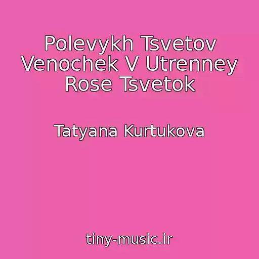 کاور آهنگ Polevykh Tsvetov Venochek V Utrenney Rose Tsvetok از Tatyana Kurtukova