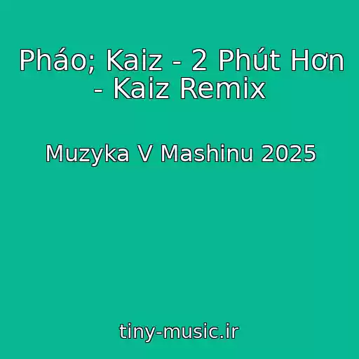 کاور آهنگ Pháo; Kaiz - 2 Phút Hơn - Kaiz Remix از Muzyka V Mashinu 2025
