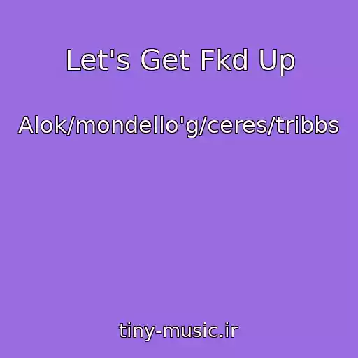 کاور آهنگ Let's Get Fkd Up از Alok/mondello'g/ceres/tribbs