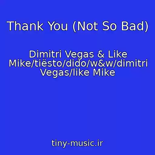 کاور آهنگ Thank You (Not So Bad) از Dimitri Vegas & Like Mike/tiësto/dido/w&w/dimitri Vegas/like Mike