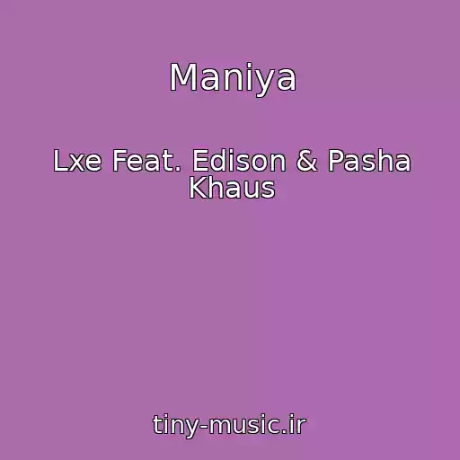 کاور آهنگ Maniya از Lxe Feat. Edison & Pasha Khaus