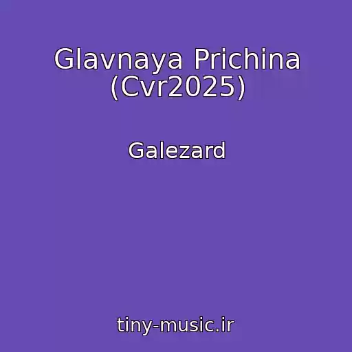 کاور آهنگ Glavnaya Prichina (Cvr2025) از Galezard