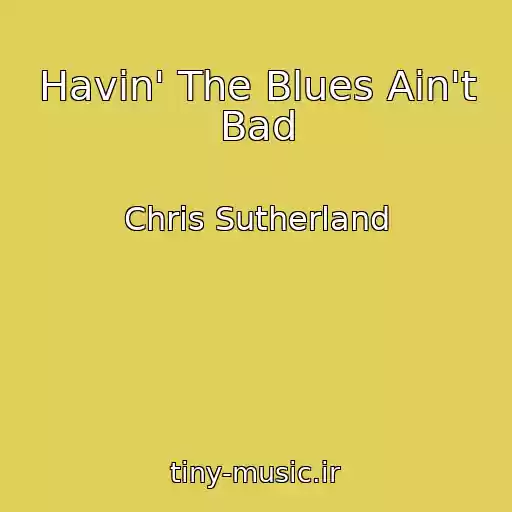 کاور آهنگ Havin' The Blues Ain't Bad از Chris Sutherland